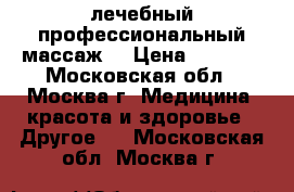  лечебный профессиональный массаж  › Цена ­ 1 000 - Московская обл., Москва г. Медицина, красота и здоровье » Другое   . Московская обл.,Москва г.